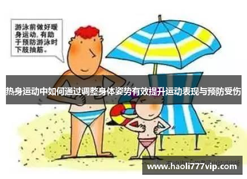 热身运动中如何通过调整身体姿势有效提升运动表现与预防受伤